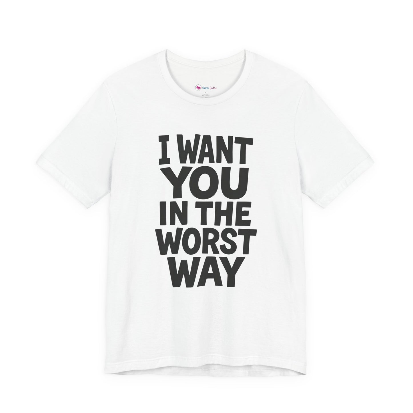 Graphic T-Shirt I WANT YOU IN THE WORST WAY