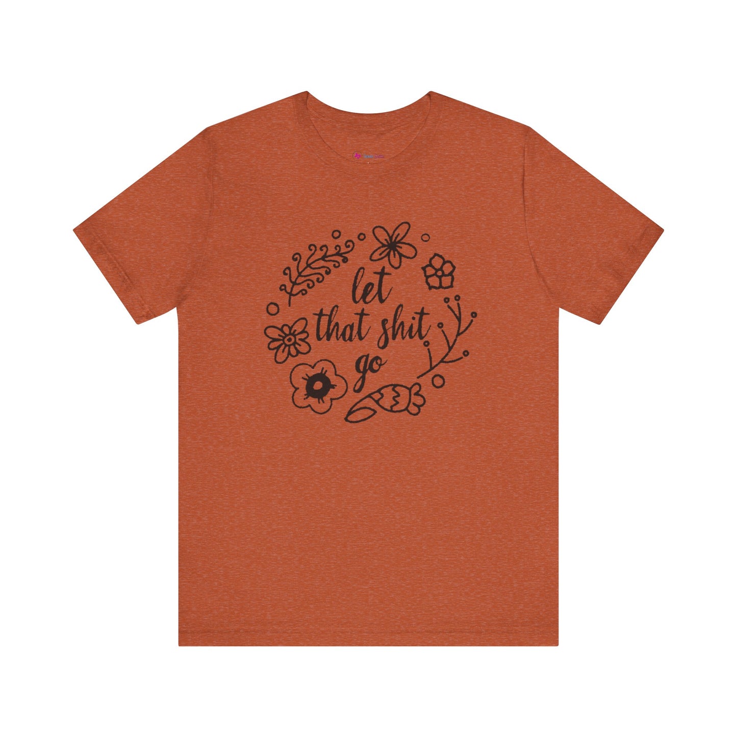 LET THAT SH*T GO FLORAL T-Shirt
