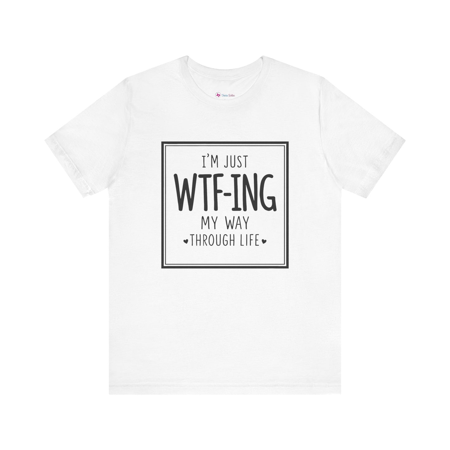 I'm Just WTF-ING My Way Thru Life T-Shirt