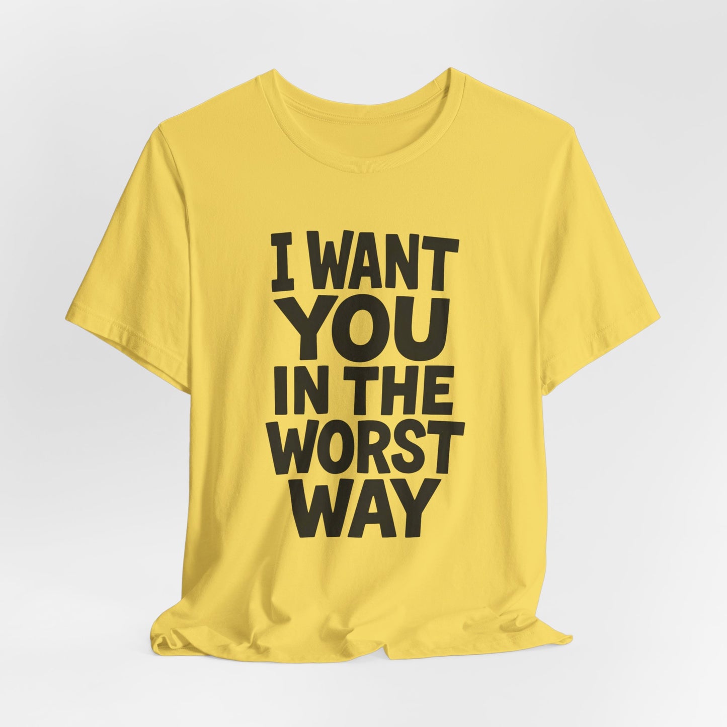 Graphic T-Shirt I WANT YOU IN THE WORST WAY