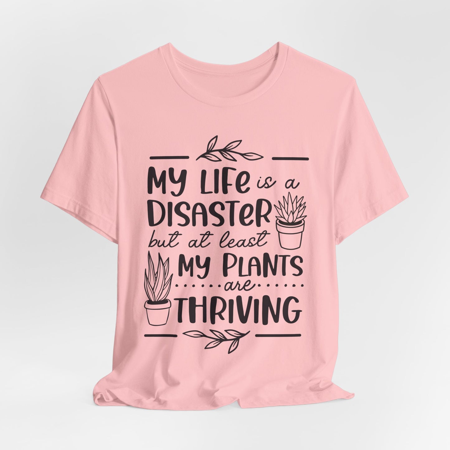 Plant Lover T-shirt - My Life is a Disaster but at least my plants are Thriving