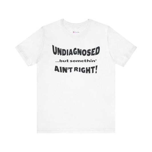 Undiagnosed...but somethin' Ain't Right! T-Shirt