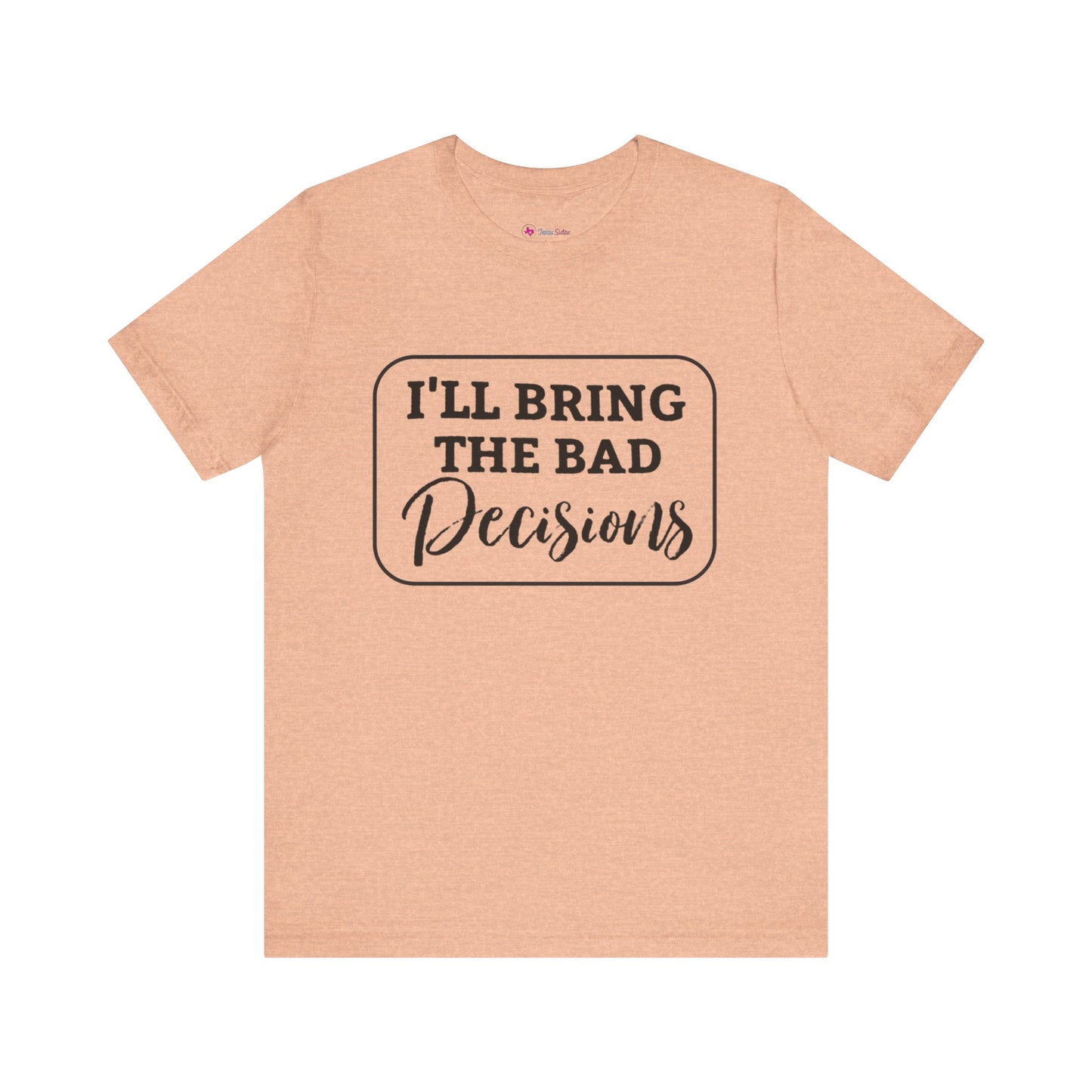 I'll Bring The Bad Decisions T-Shirt