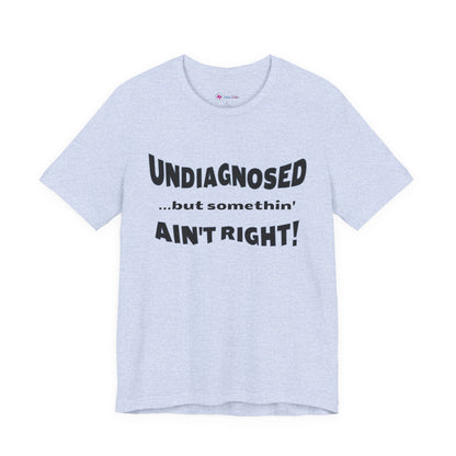 Graphic Tee — "Undiagnosed... but somethin' AIN'T RIGHT!" FUNNY T-SHIRT