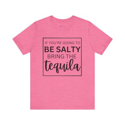 IF YOU'RE GOING TO BE SALTY BRING THE tequilaT-Shirt