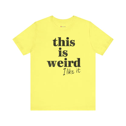 This is Weird I Like It T-Shirt