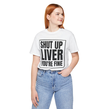 Shut Up Liver You're Fine T-Shirt