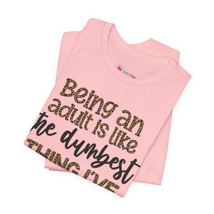 Funny Quote Unisex T-Shirt - Being an Adult is like the DUMBEST things I've ever done