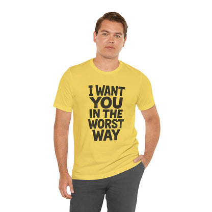 Graphic T-Shirt I WANT YOU IN THE WORST WAY
