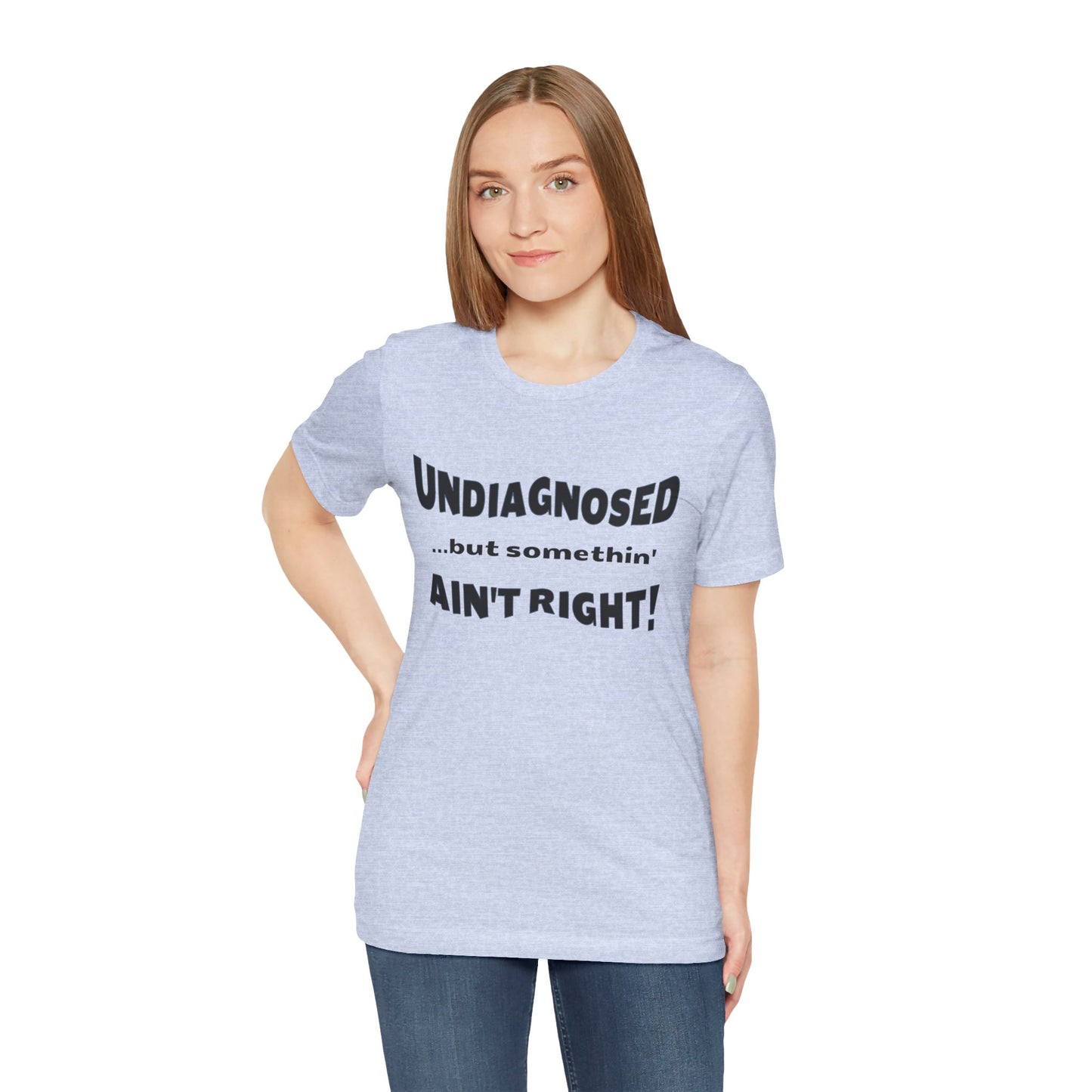 Graphic Tee — "Undiagnosed... but somethin' AIN'T RIGHT!" FUNNY T-SHIRT