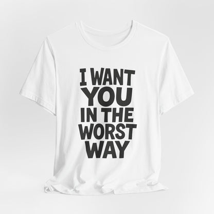Graphic T-Shirt I WANT YOU IN THE WORST WAY