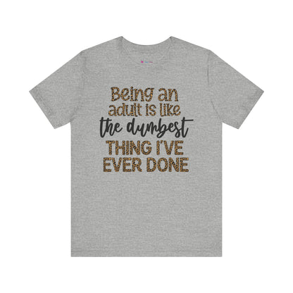 Funny Quote Unisex T-Shirt - Being an Adult is like the DUMBEST things I've ever done
