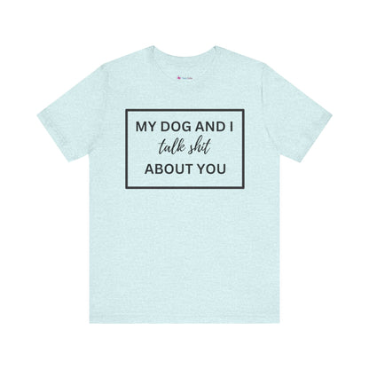 My DOG And I Talk Sh*t About YOU T-Shirt