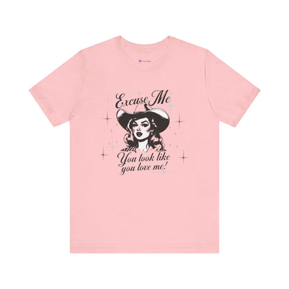 Excuse ME, You look like you LOVE ME T-SHIRT