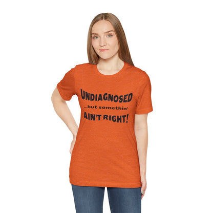 Graphic Tee — "Undiagnosed... but somethin' AIN'T RIGHT!" FUNNY T-SHIRT