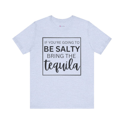 IF YOU'RE GOING TO BE SALTY BRING THE tequilaT-Shirt