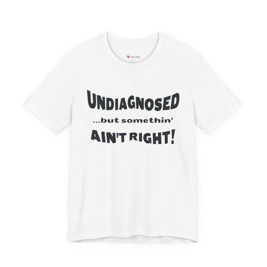 Graphic Tee — "Undiagnosed... but somethin' AIN'T RIGHT!" FUNNY T-SHIRT