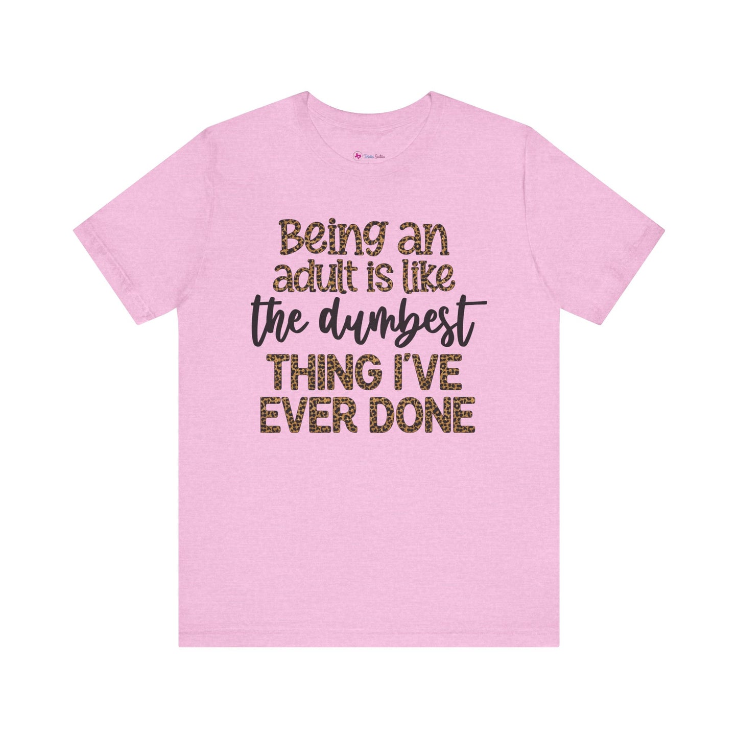 Funny Quote Unisex T-Shirt - Being an Adult is like the DUMBEST things I've ever done