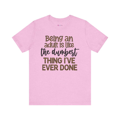 Funny Quote Unisex T-Shirt - Being an Adult is like the DUMBEST things I've ever done