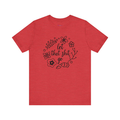 LET THAT SH*T GO FLORAL T-Shirt