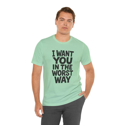 Graphic T-Shirt I WANT YOU IN THE WORST WAY