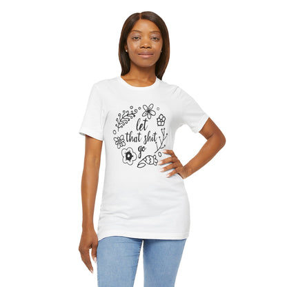 LET THAT SH*T GO FLORAL T-Shirt