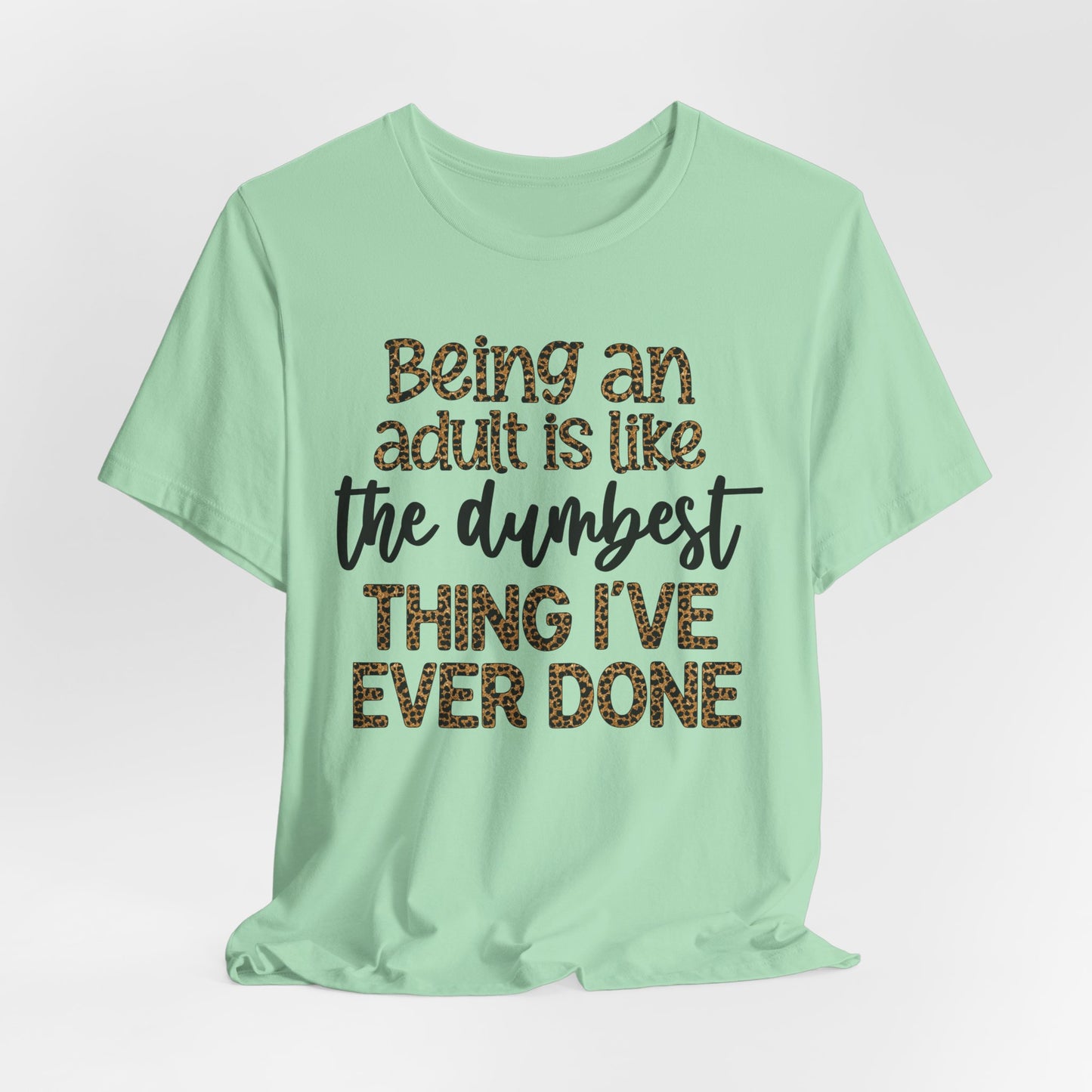 Funny Quote Unisex T-Shirt - Being an Adult is like the DUMBEST things I've ever done