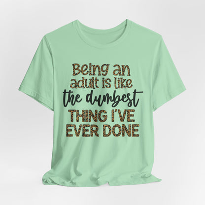 Funny Quote Unisex T-Shirt - Being an Adult is like the DUMBEST things I've ever done