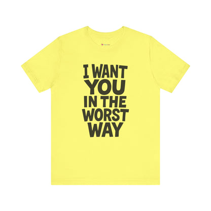 Graphic T-Shirt I WANT YOU IN THE WORST WAY