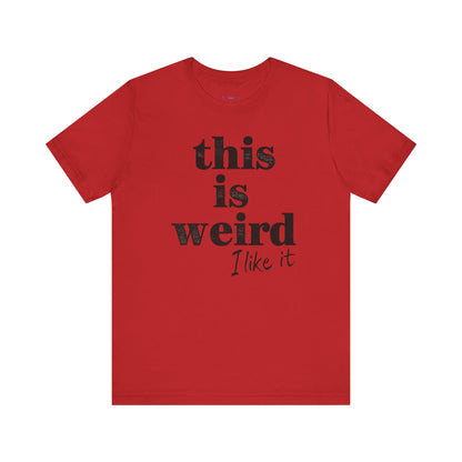 This is Weird I Like It T-Shirt