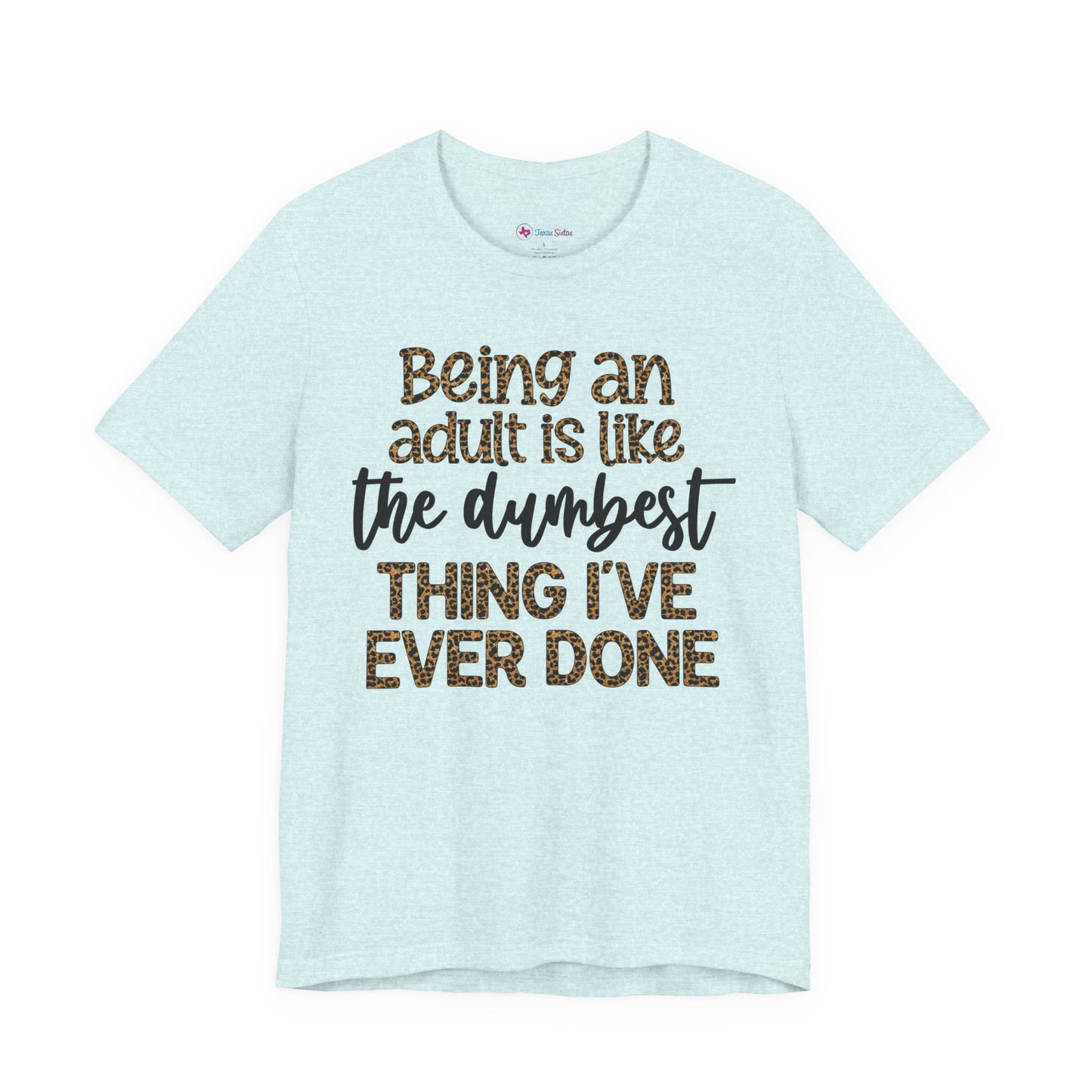 Funny Quote Unisex T-Shirt - Being an Adult is like the DUMBEST things I've ever done