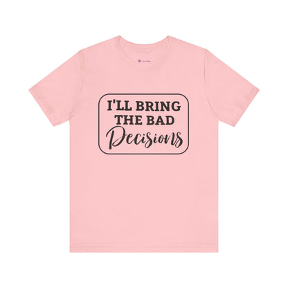 I'll Bring The Bad Decisions T-Shirt