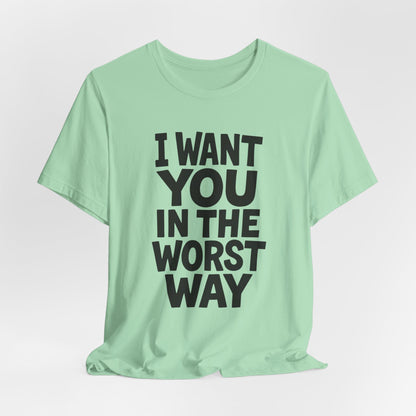 Graphic T-Shirt I WANT YOU IN THE WORST WAY
