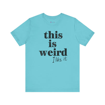 This is Weird I Like It T-Shirt