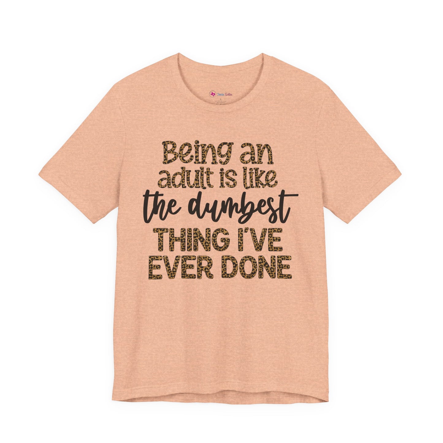 Funny Quote Unisex T-Shirt - Being an Adult is like the DUMBEST things I've ever done