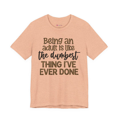 Funny Quote Unisex T-Shirt - Being an Adult is like the DUMBEST things I've ever done