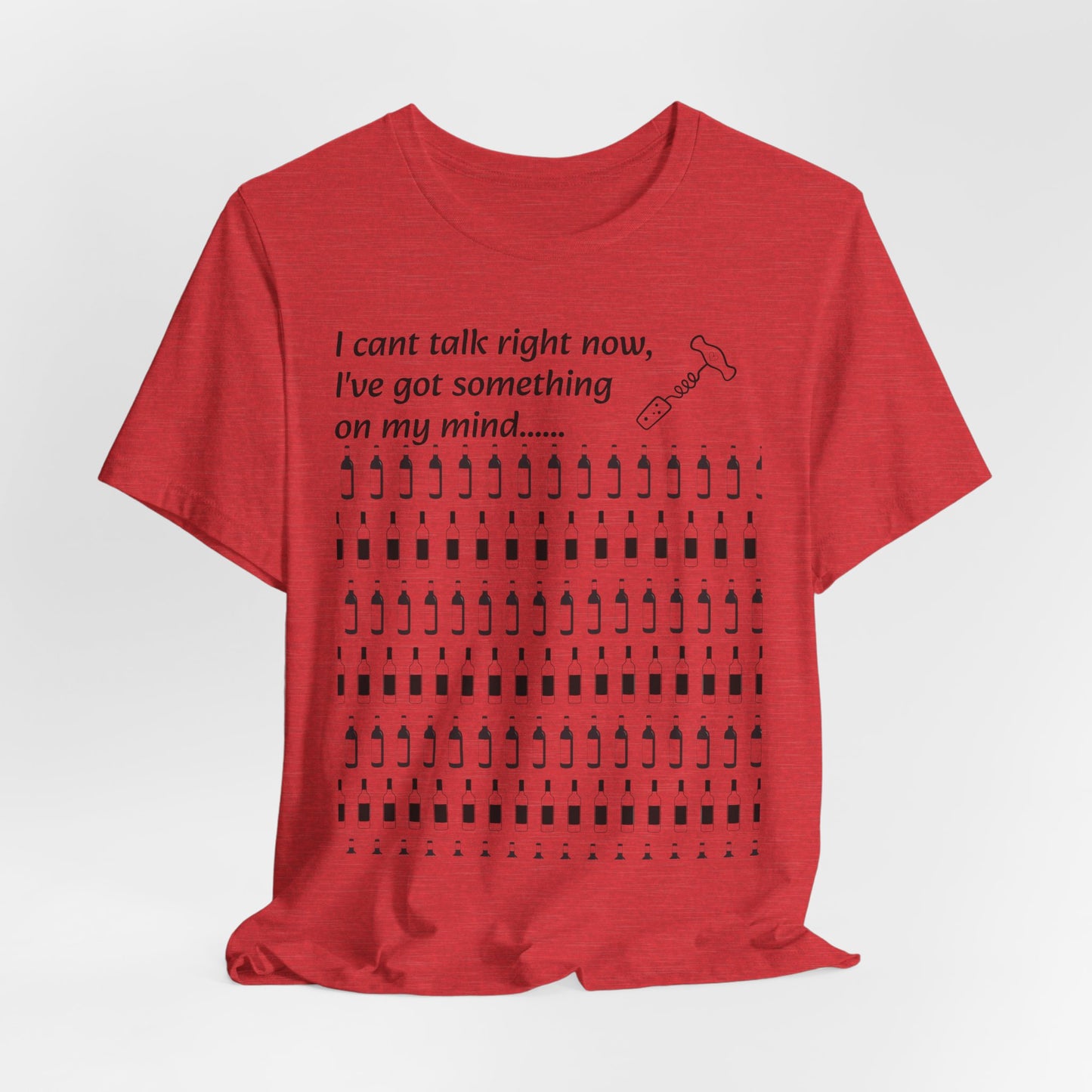 I can't talk right now I've got something on my mind WINE T-Shirt