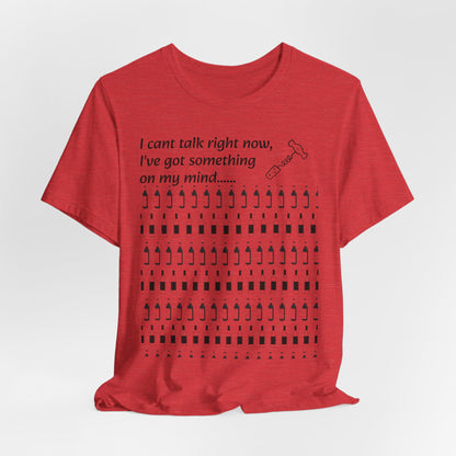 I can't talk right now I've got something on my mind WINE T-Shirt