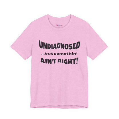 Graphic Tee — "Undiagnosed... but somethin' AIN'T RIGHT!" FUNNY T-SHIRT