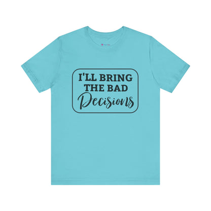 I'll Bring The Bad Decisions T-Shirt