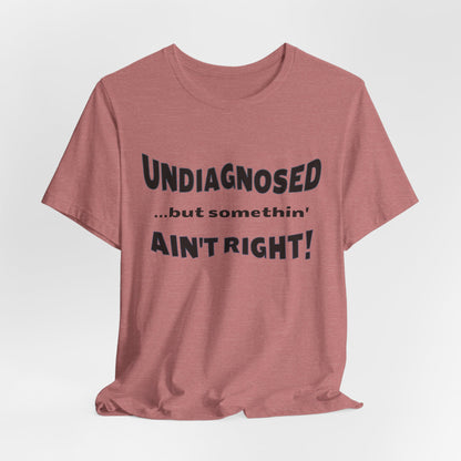 Graphic Tee — "Undiagnosed... but somethin' AIN'T RIGHT!" FUNNY T-SHIRT