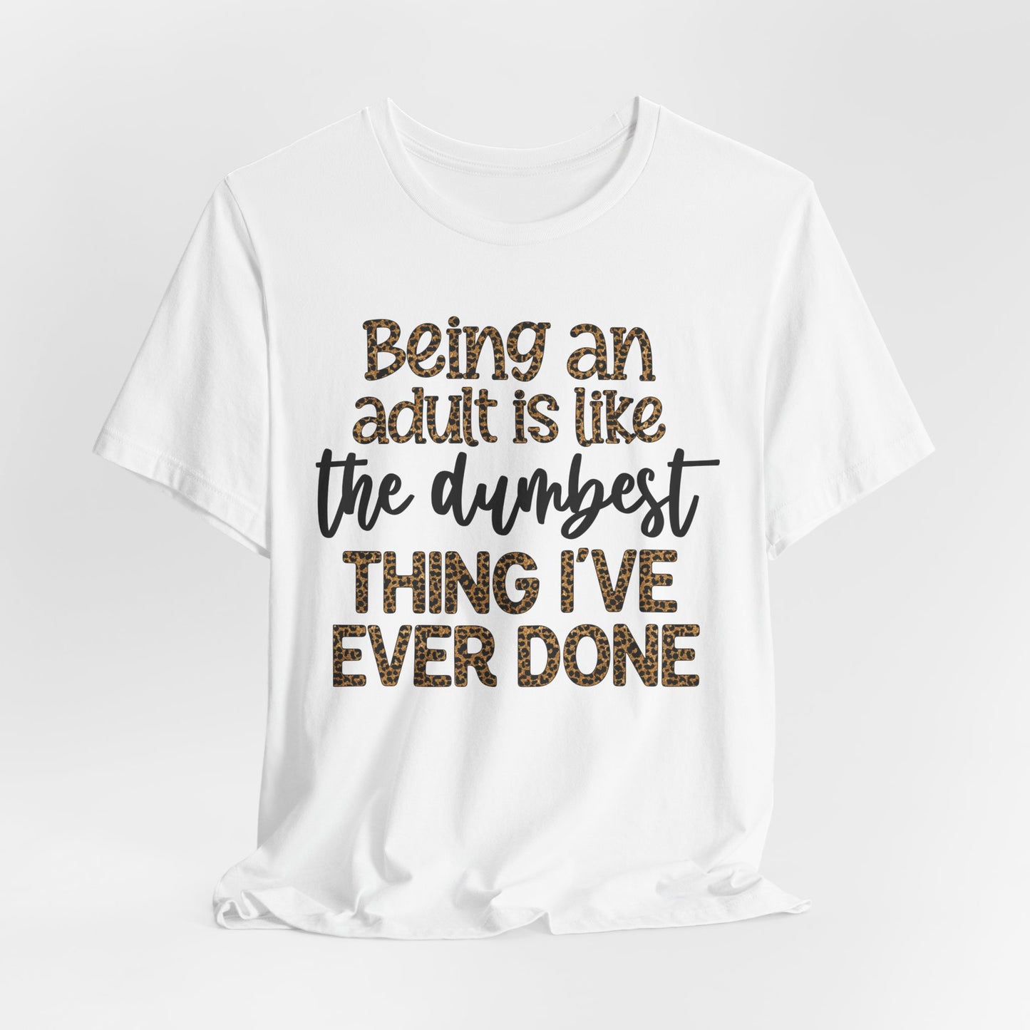 Funny Quote Unisex T-Shirt - Being an Adult is like the DUMBEST things I've ever done