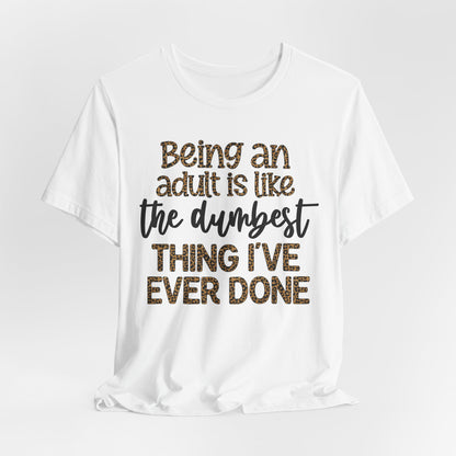 Funny Quote Unisex T-Shirt - Being an Adult is like the DUMBEST things I've ever done