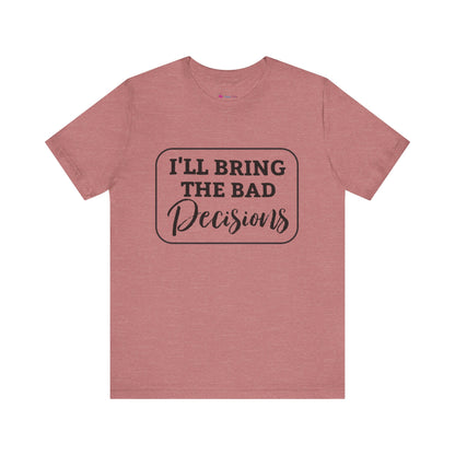 I'll Bring The Bad Decisions T-Shirt