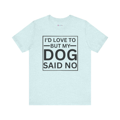 I'D LOVE TO BUT MY DOG SAID NO T-Shirt