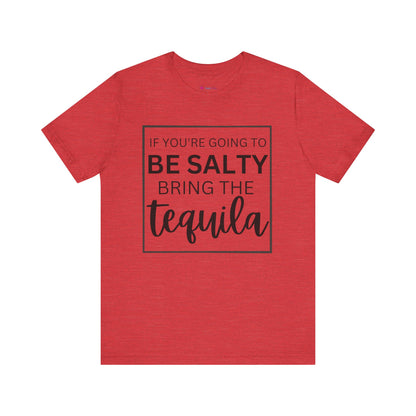 IF YOU'RE GOING TO BE SALTY BRING THE tequilaT-Shirt