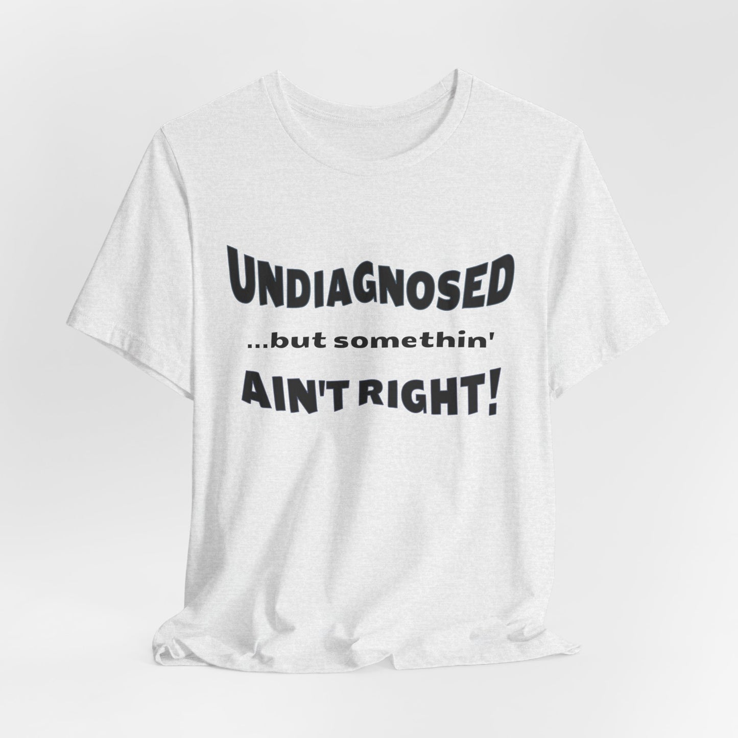 Graphic Tee — "Undiagnosed... but somethin' AIN'T RIGHT!" FUNNY T-SHIRT