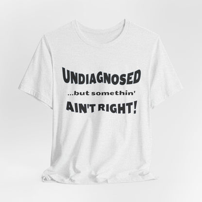 Graphic Tee — "Undiagnosed... but somethin' AIN'T RIGHT!" FUNNY T-SHIRT
