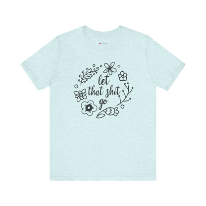 LET THAT SH*T GO FLORAL T-Shirt
