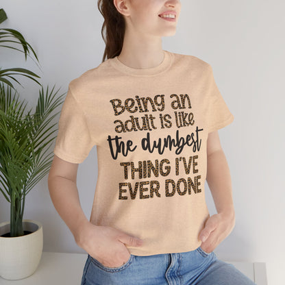 Funny Quote Unisex T-Shirt - Being an Adult is like the DUMBEST things I've ever done